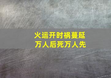 火运开时祸蔓延 万人后死万人先